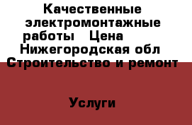  Качественные электромонтажные работы › Цена ­ 500 - Нижегородская обл. Строительство и ремонт » Услуги   